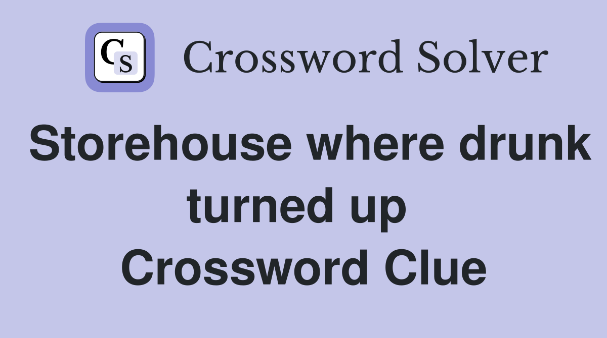 Storehouse where drunk turned up  Crossword Clue