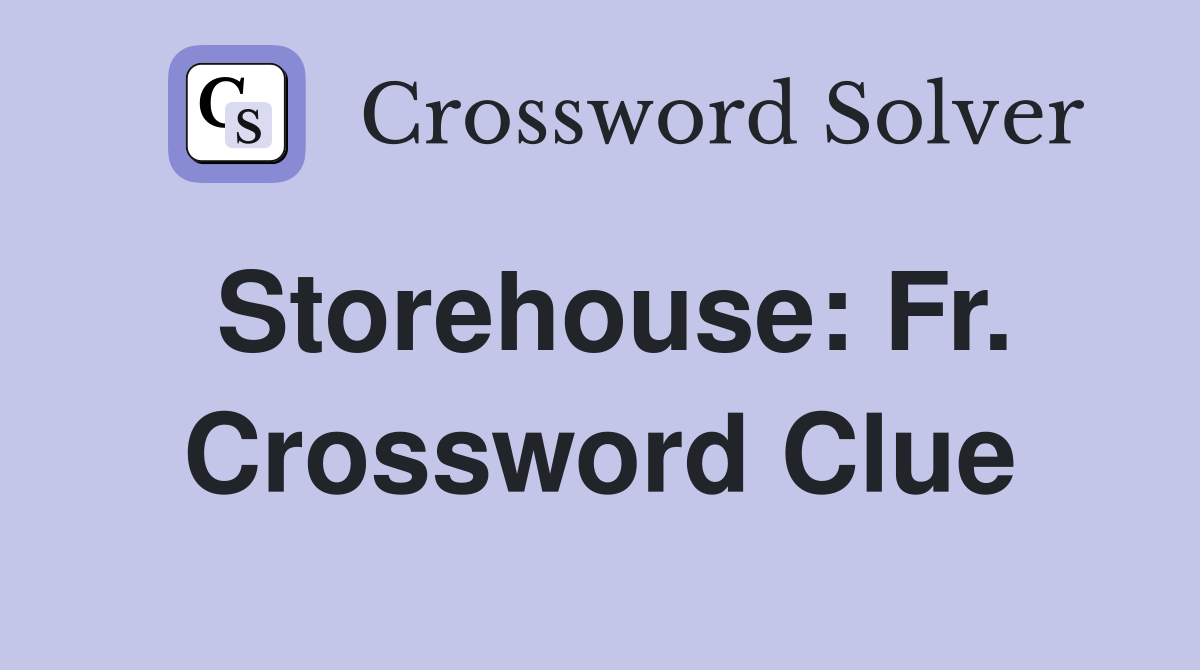 Storehouse: Fr. Crossword Clue
