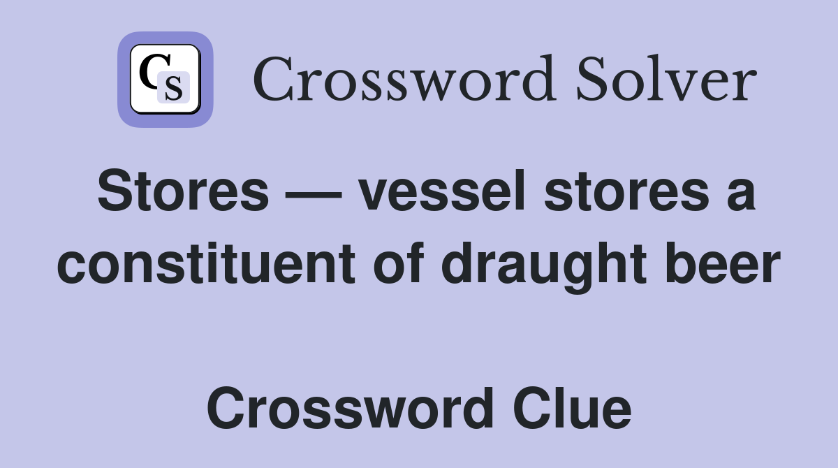 Stores — vessel stores a constituent of draught beer  Crossword Clue