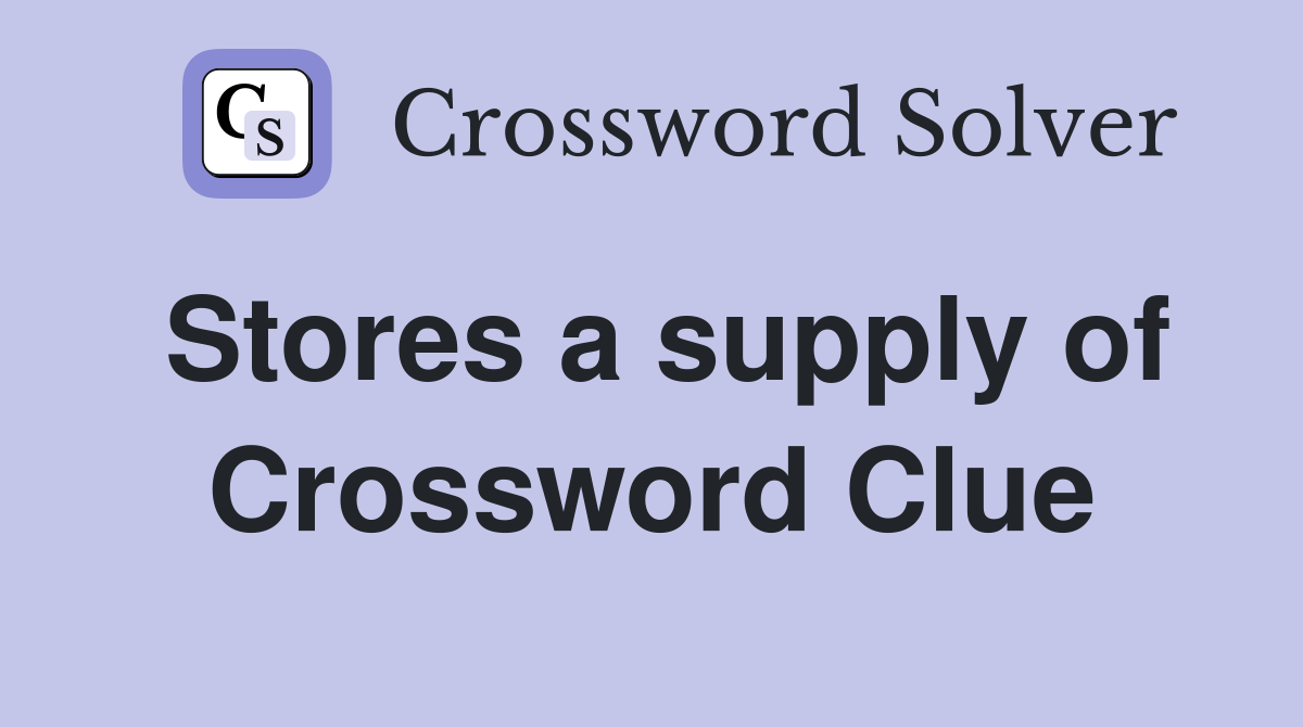 Stores a supply of Crossword Clue
