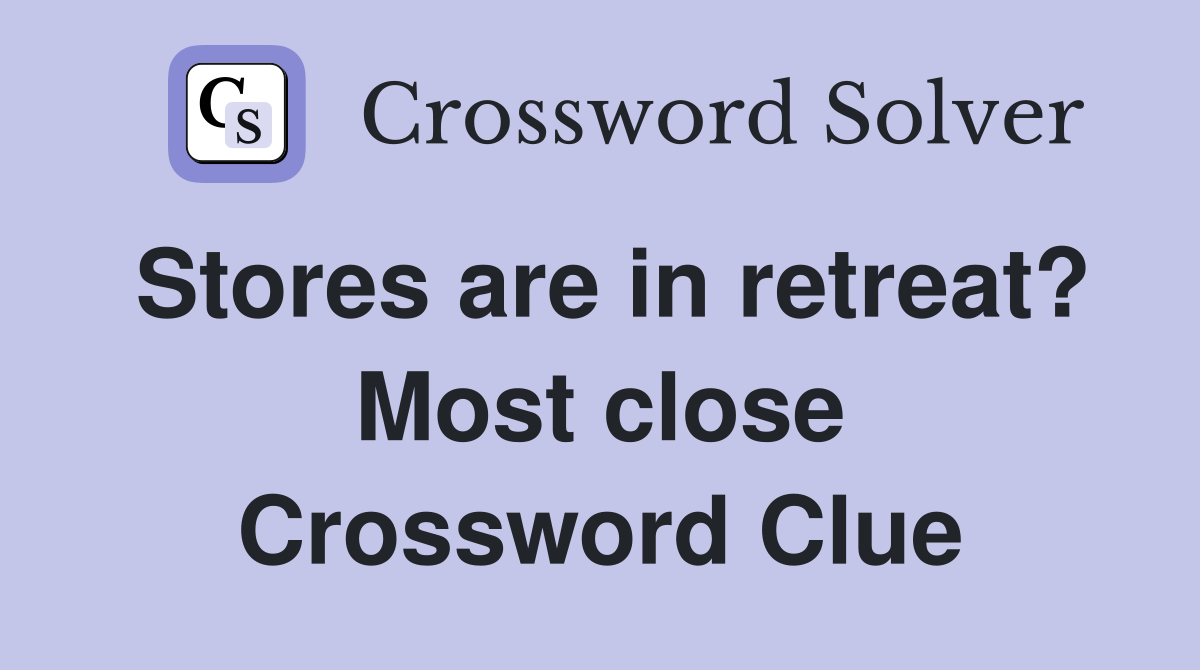 Stores are in retreat? Most close Crossword Clue