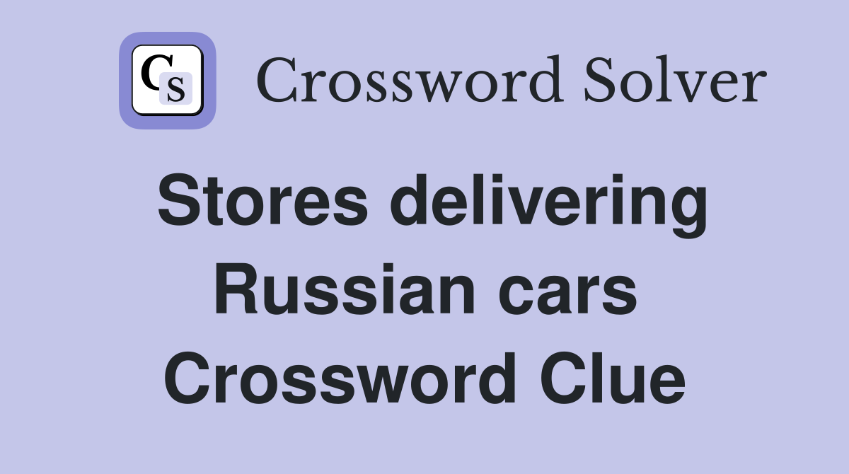 Stores delivering Russian cars Crossword Clue