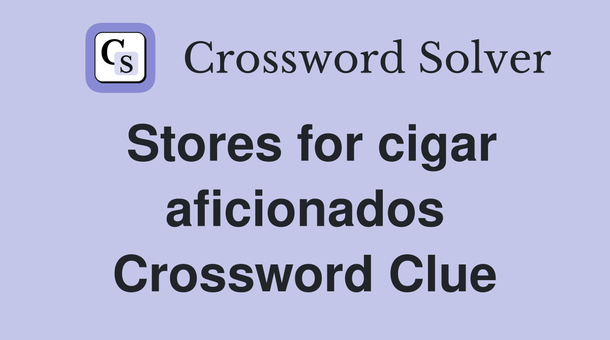 Stores for cigar aficionados Crossword Clue
