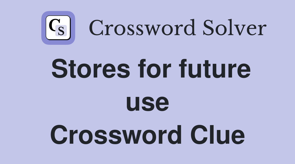 Stores for future use Crossword Clue