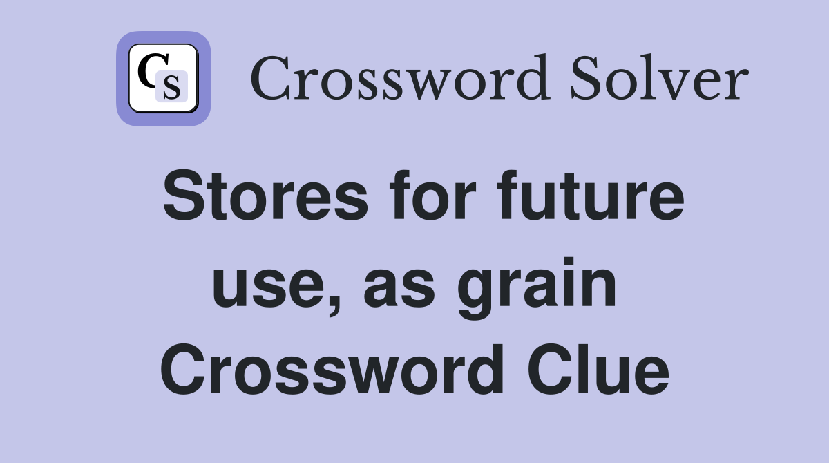 Stores for future use, as grain Crossword Clue