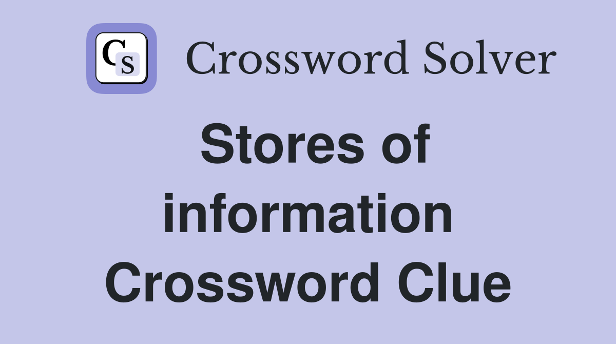 Stores of information Crossword Clue