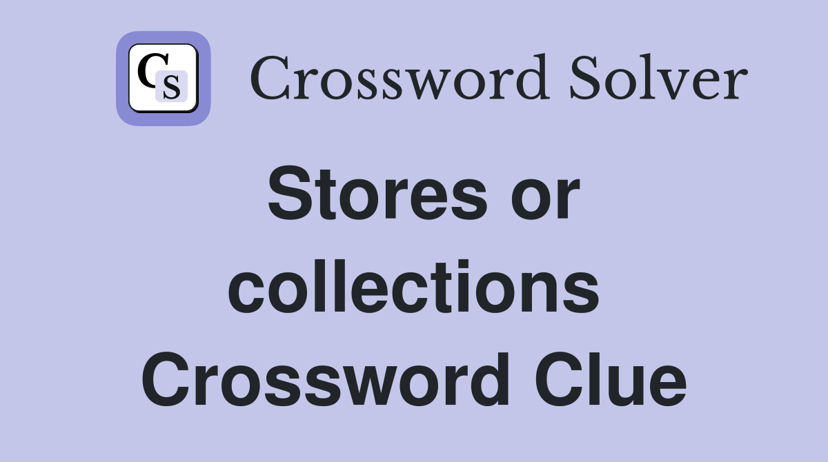 Stores or collections Crossword Clue