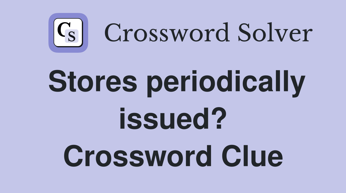 Stores periodically issued? Crossword Clue