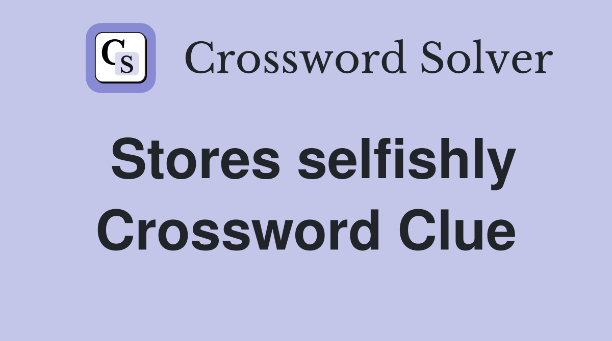 Stores selfishly Crossword Clue
