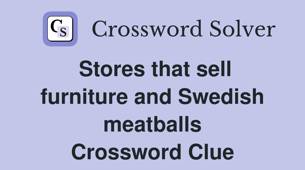 Stores that sell furniture and Swedish meatballs Crossword Clue