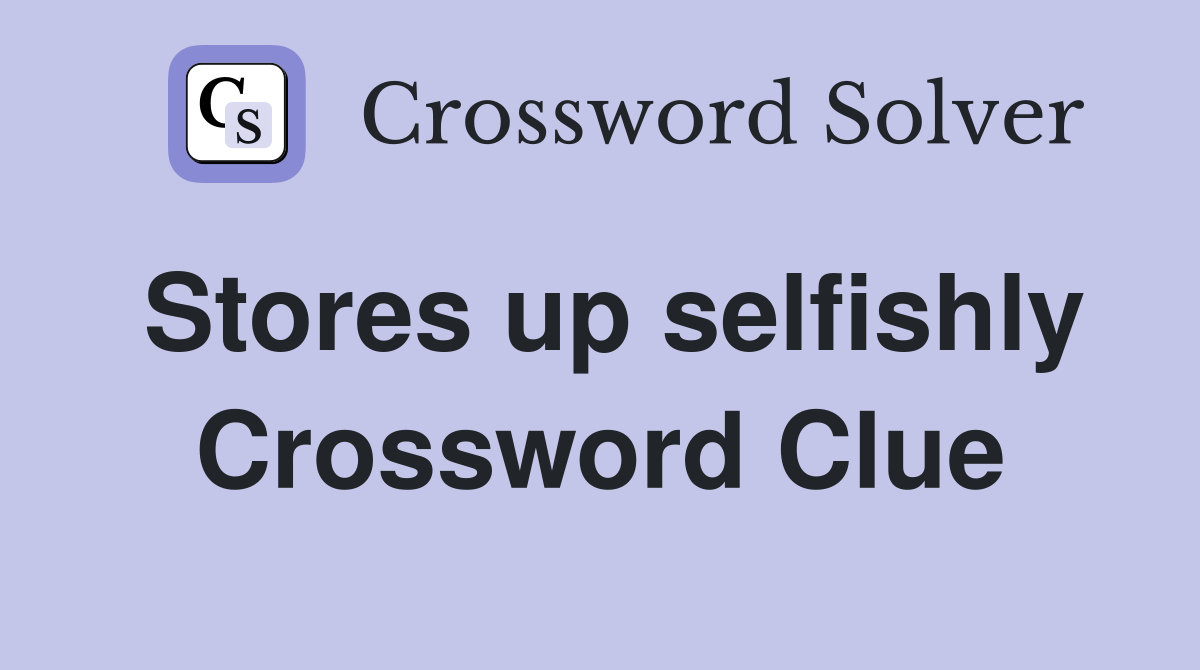 Stores up selfishly Crossword Clue