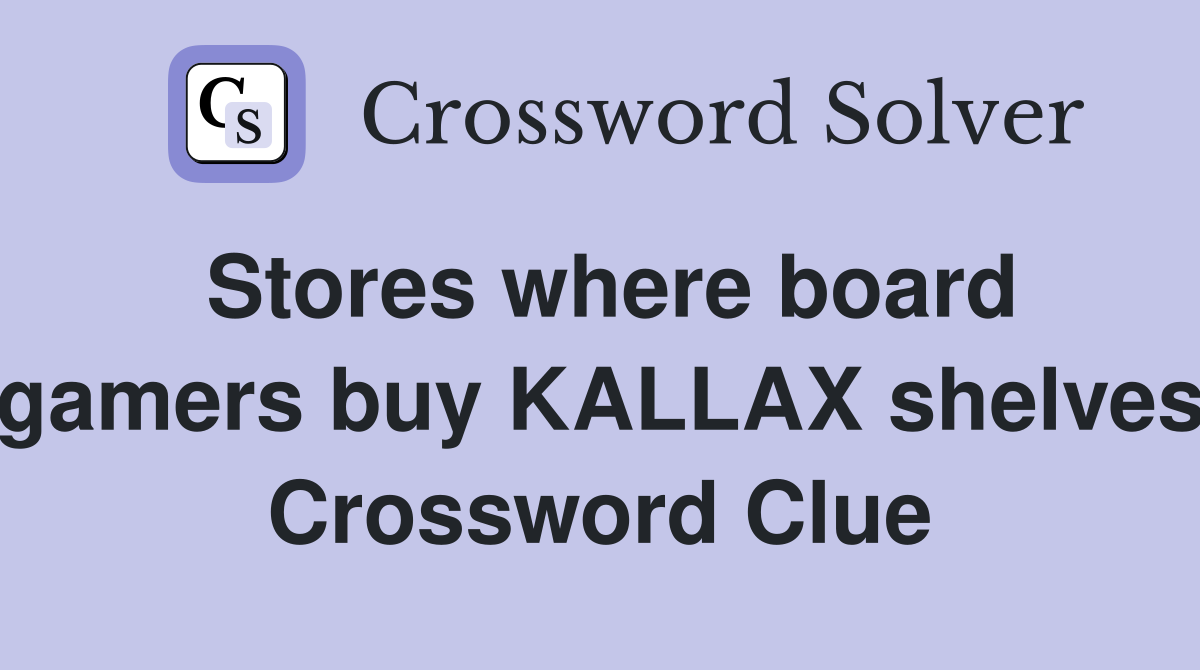 Stores where board gamers buy KALLAX shelves Crossword Clue