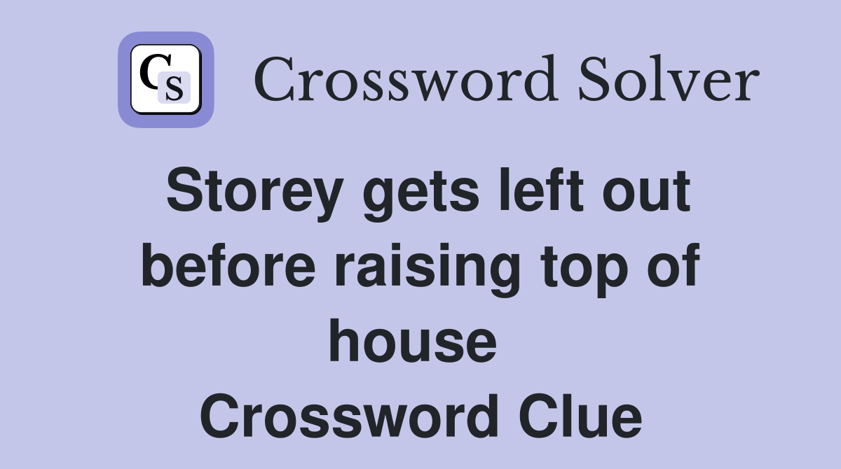 Storey gets left out before raising top of house  Crossword Clue