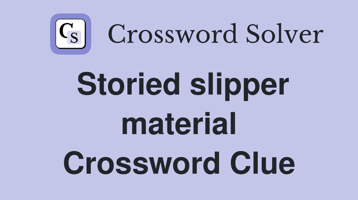 Storied slipper material Crossword Clue