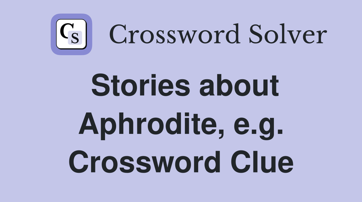 Stories about Aphrodite, e.g. Crossword Clue
