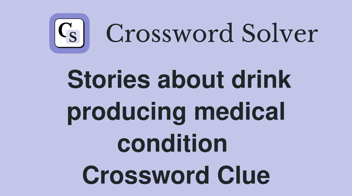 Stories about drink producing medical condition  Crossword Clue