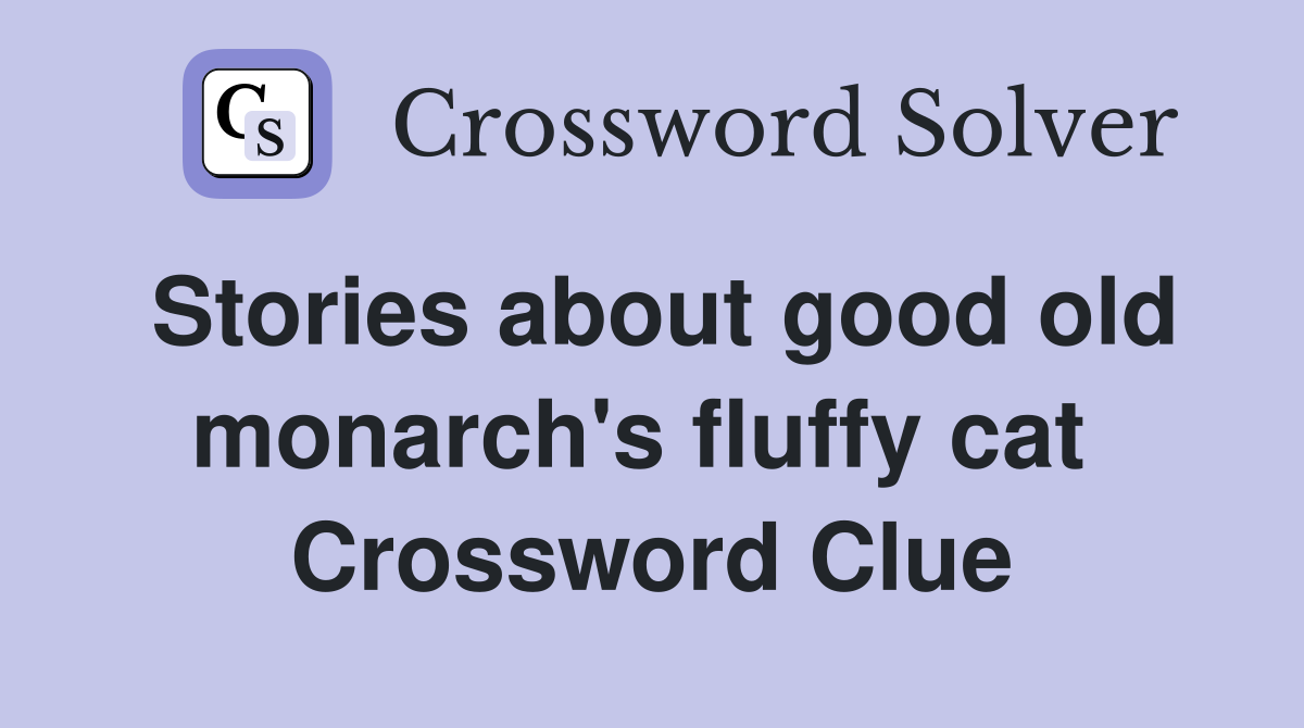 Stories about good old monarch's fluffy cat  Crossword Clue