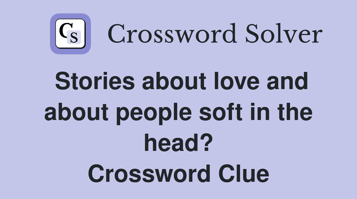 Stories about love and about people soft in the head? Crossword Clue