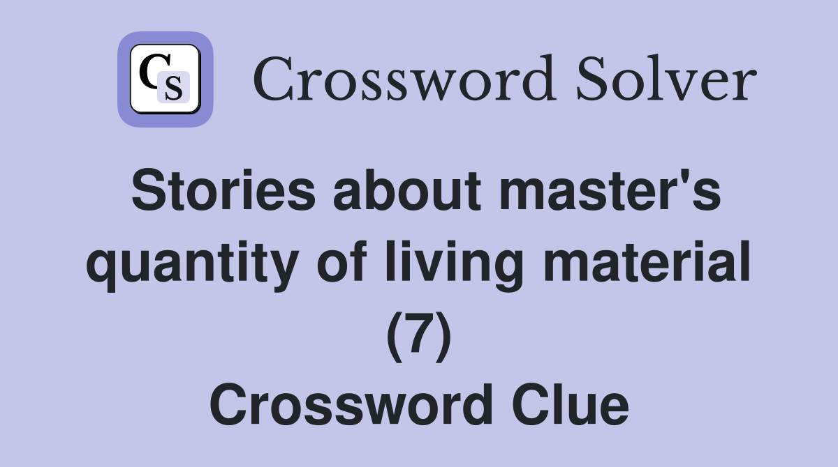 Stories about master's quantity of living material (7) Crossword Clue