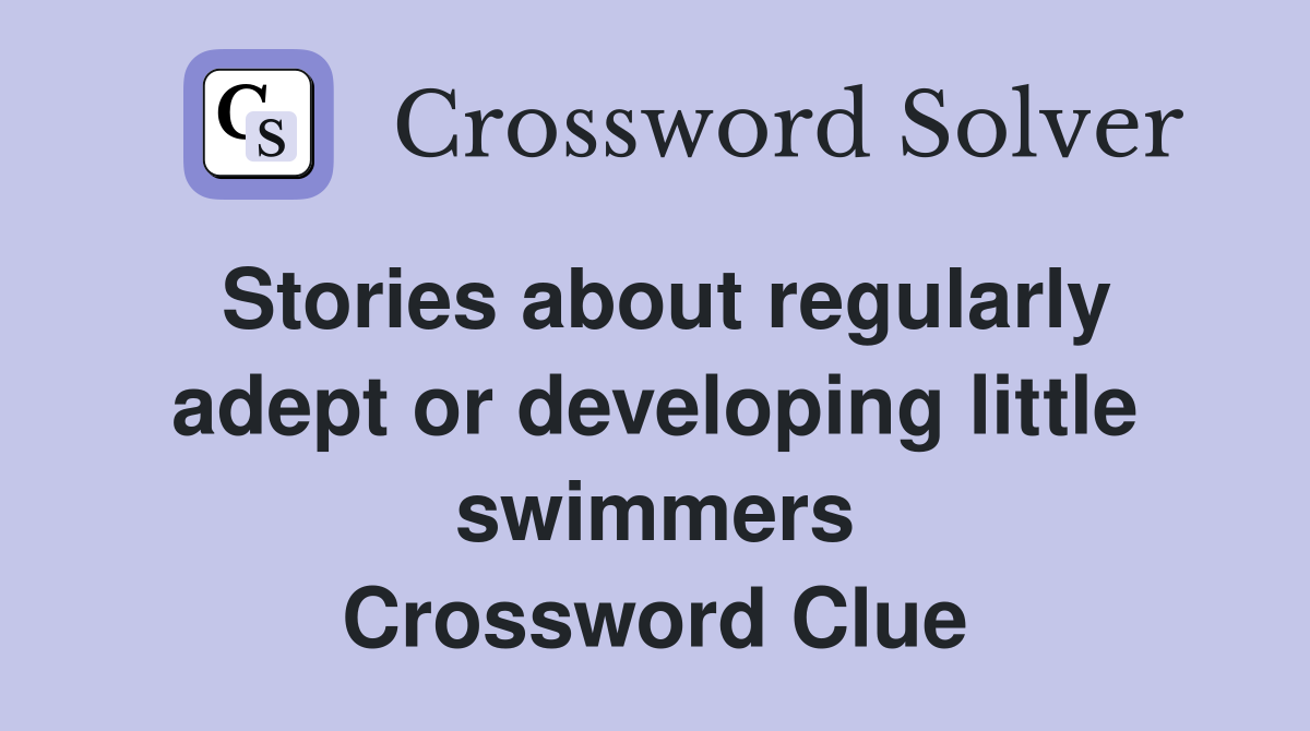 Stories about regularly adept or developing little swimmers Crossword Clue