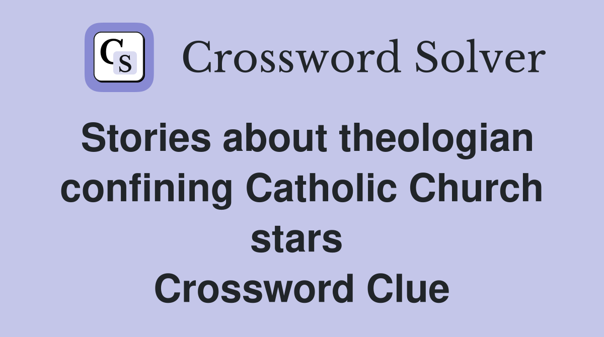 Stories about theologian confining Catholic Church stars  Crossword Clue