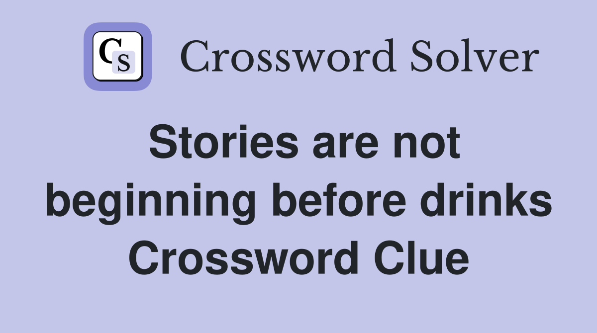 Stories are not beginning before drinks Crossword Clue