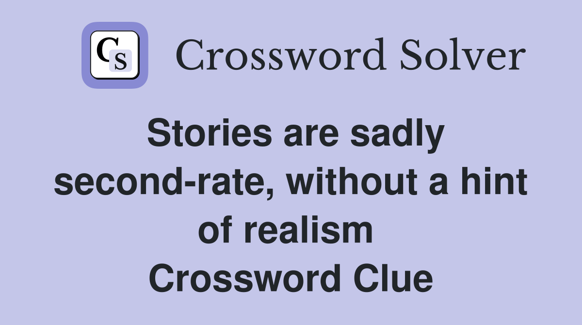 Stories are sadly second-rate, without a hint of realism  Crossword Clue