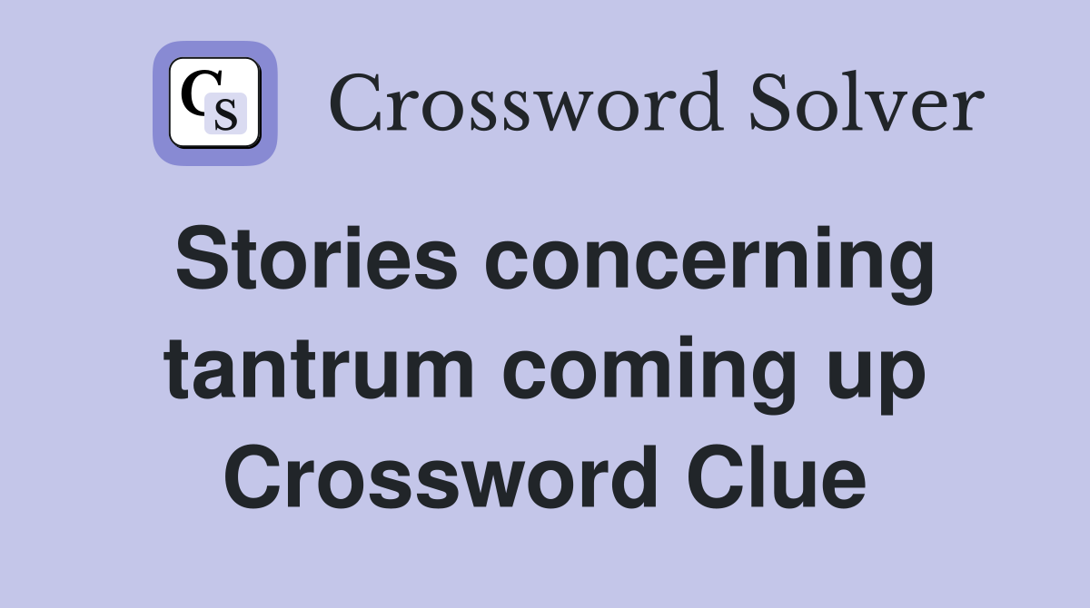 Stories concerning tantrum coming up Crossword Clue
