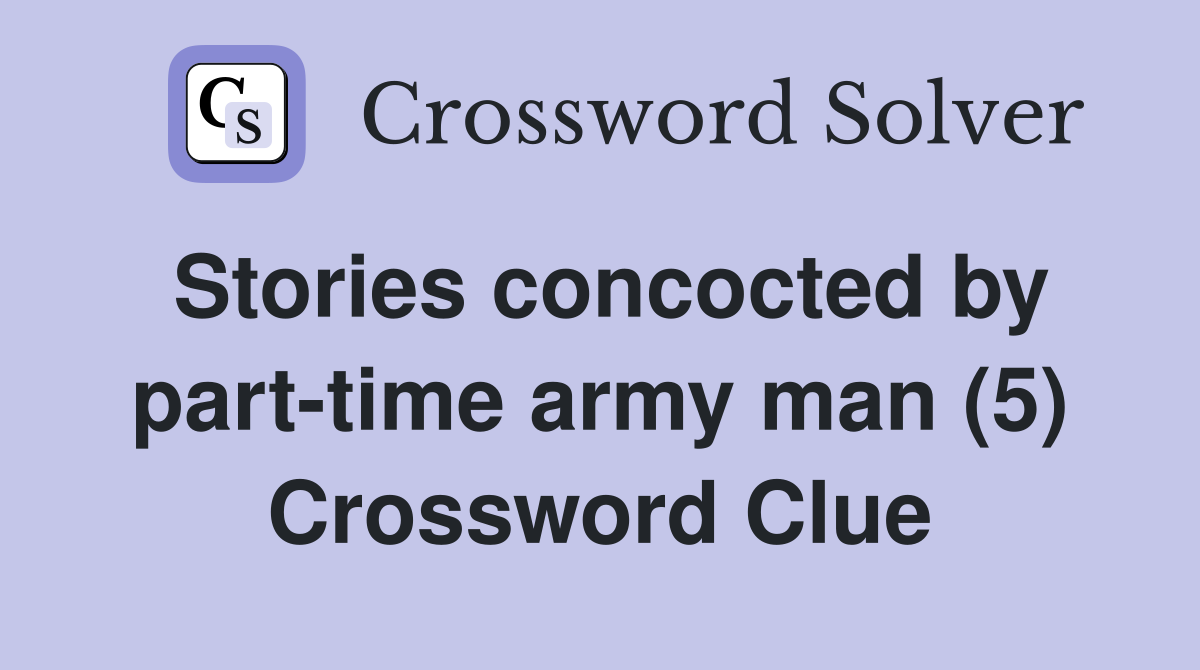 Stories concocted by part-time army man (5) Crossword Clue