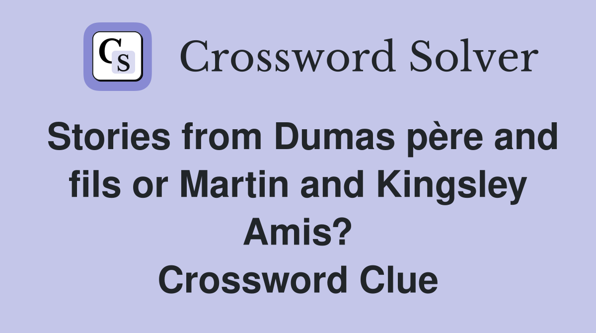 Stories from Dumas père and fils or Martin and Kingsley Amis? Crossword Clue