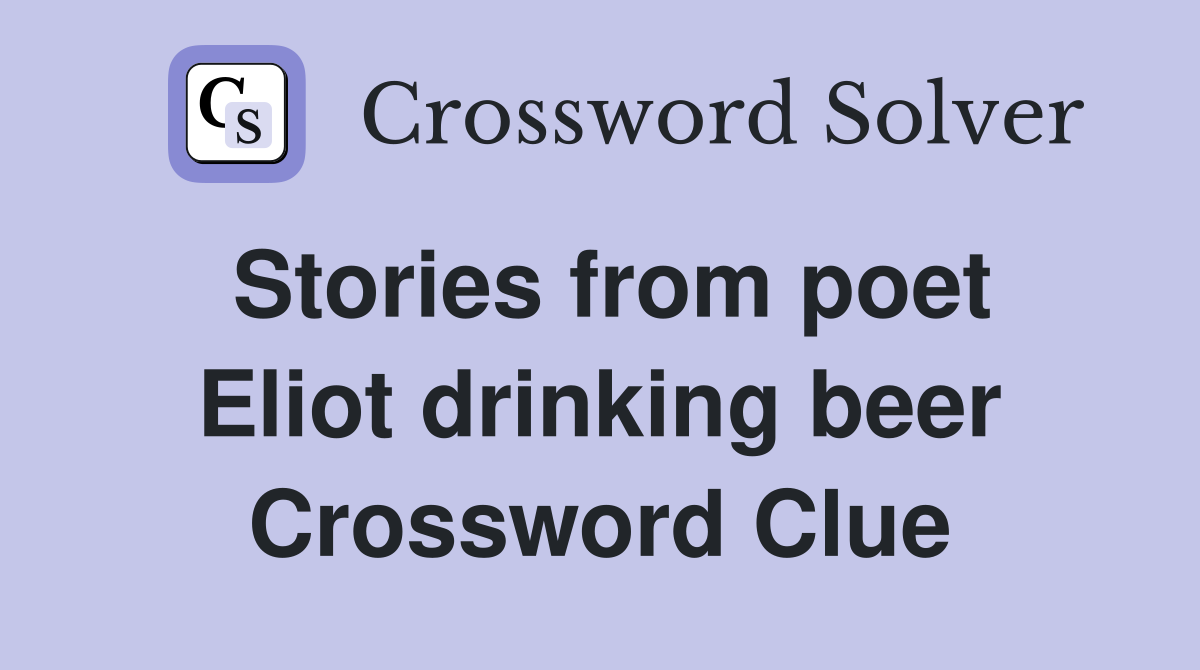 Stories from poet Eliot drinking beer Crossword Clue