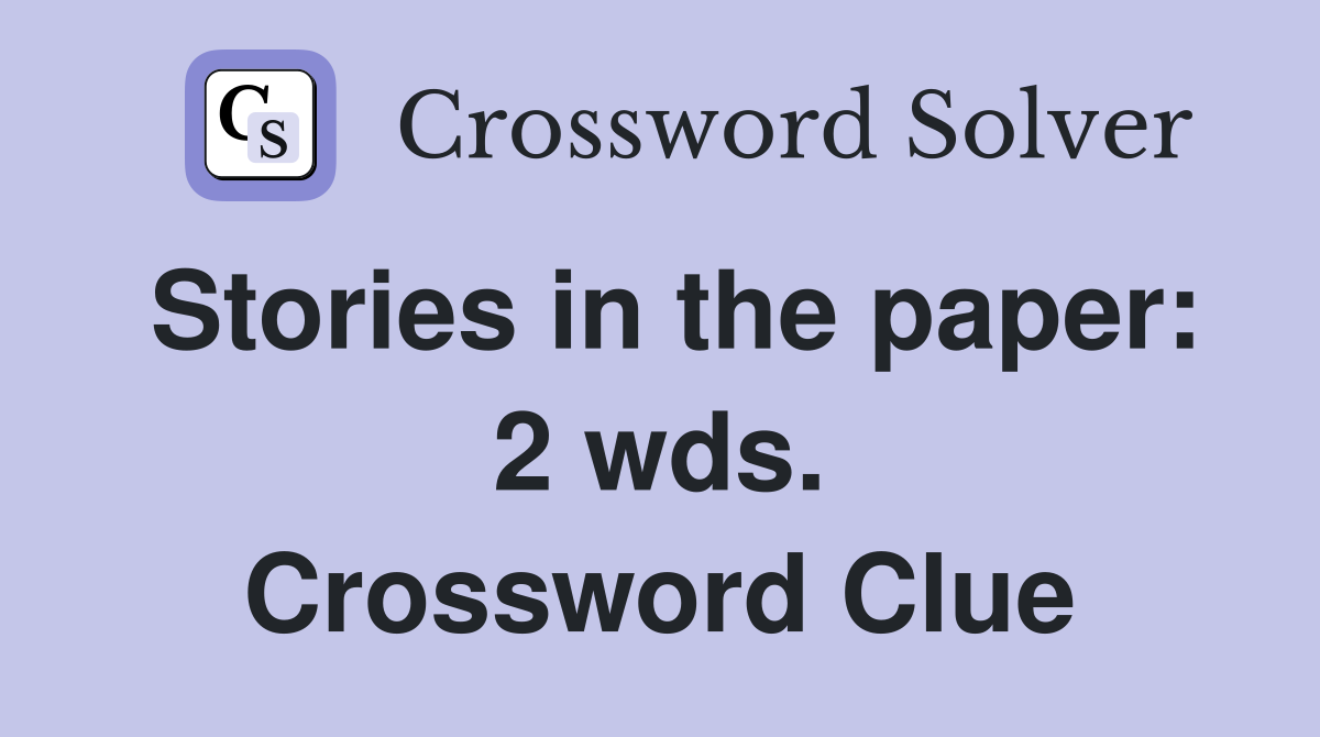 Stories in the paper: 2 wds. Crossword Clue