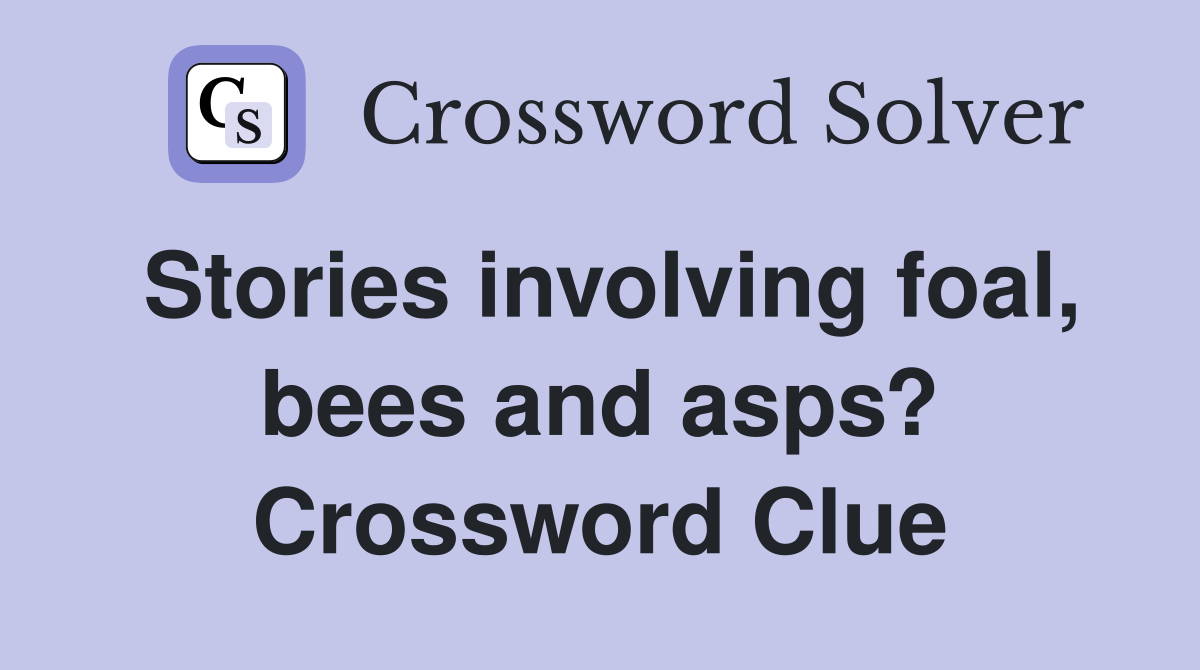 Stories involving foal, bees and asps? Crossword Clue