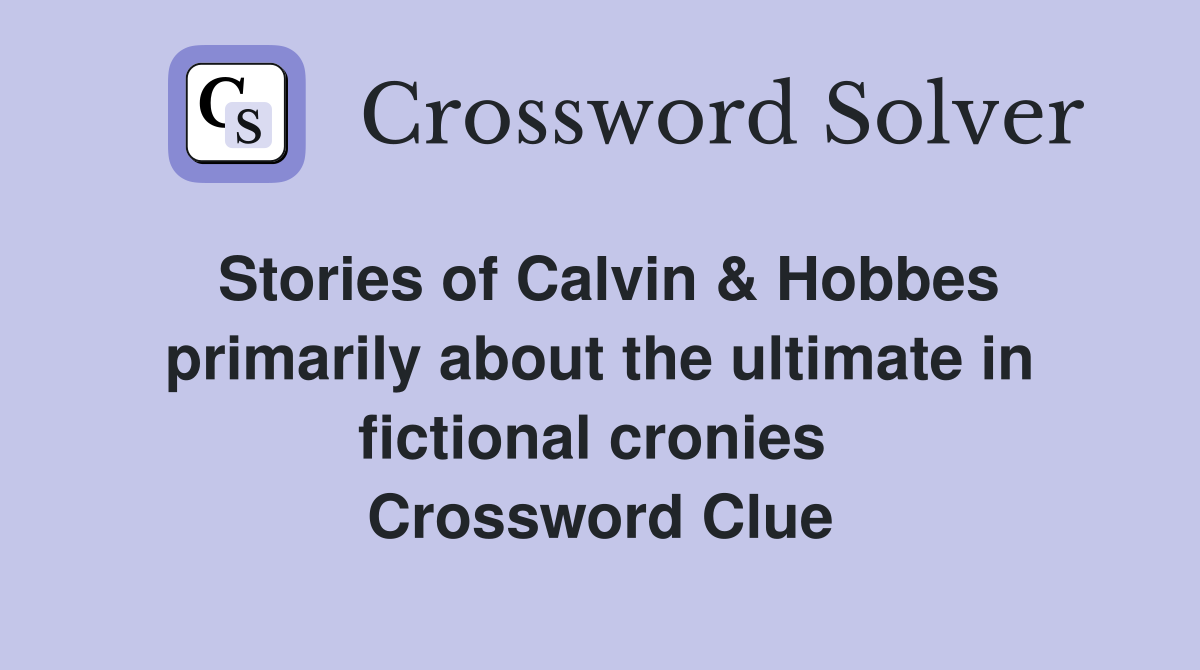 Stories of Calvin & Hobbes primarily about the ultimate in fictional cronies  Crossword Clue