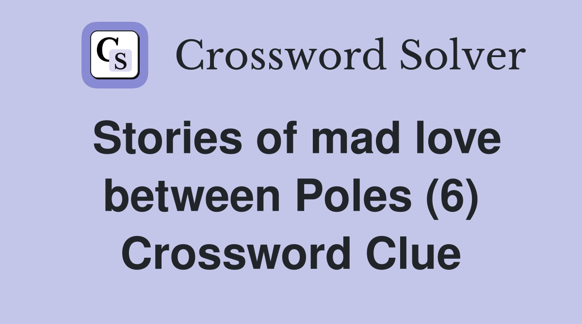 Stories of mad love between Poles (6) Crossword Clue