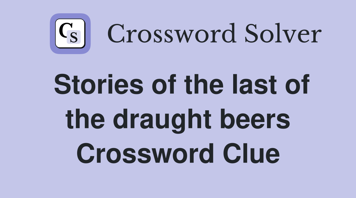 Stories of the last of the draught beers Crossword Clue