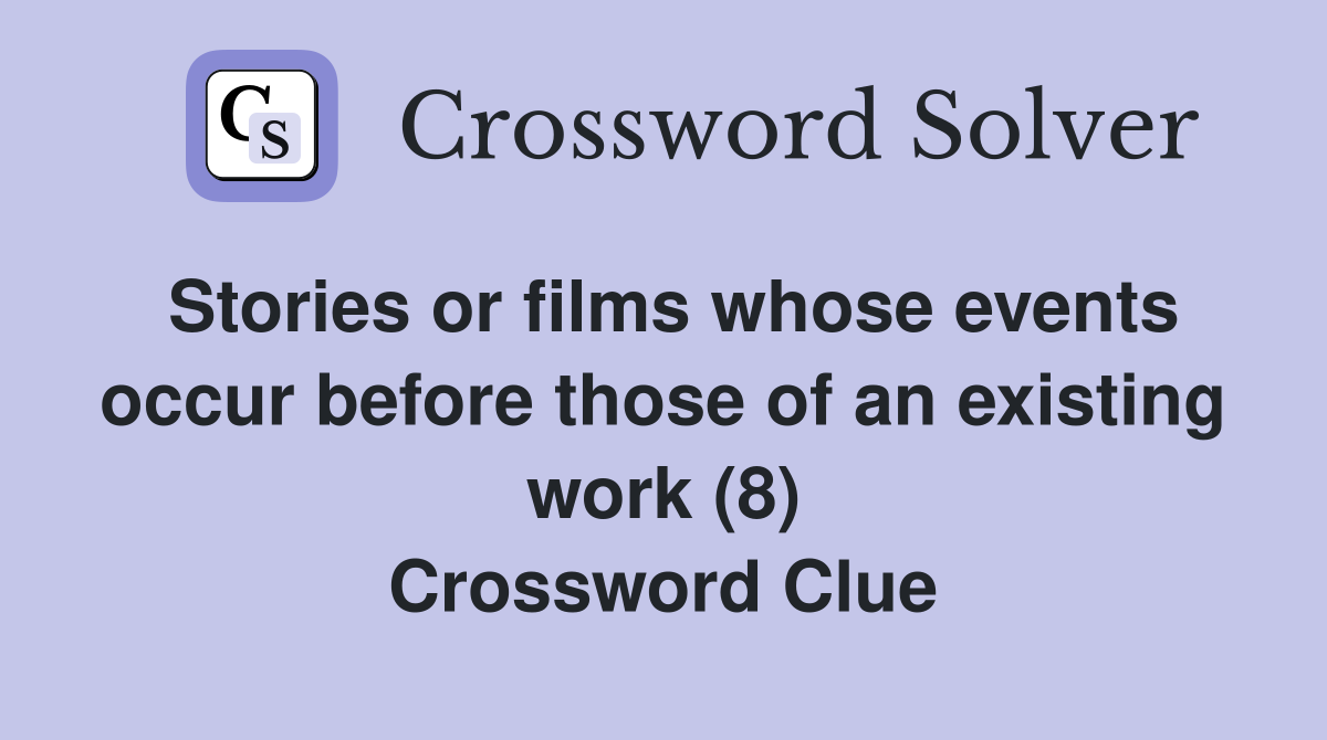 Stories or films whose events occur before those of an existing work (8) Crossword Clue