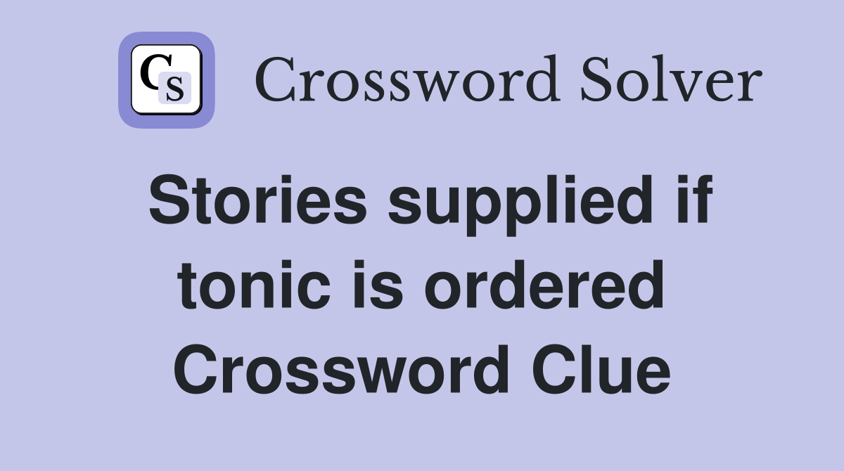 Stories supplied if tonic is ordered Crossword Clue