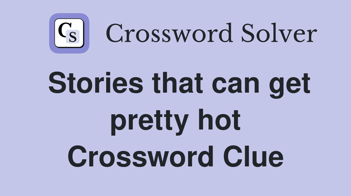 Stories that can get pretty hot Crossword Clue
