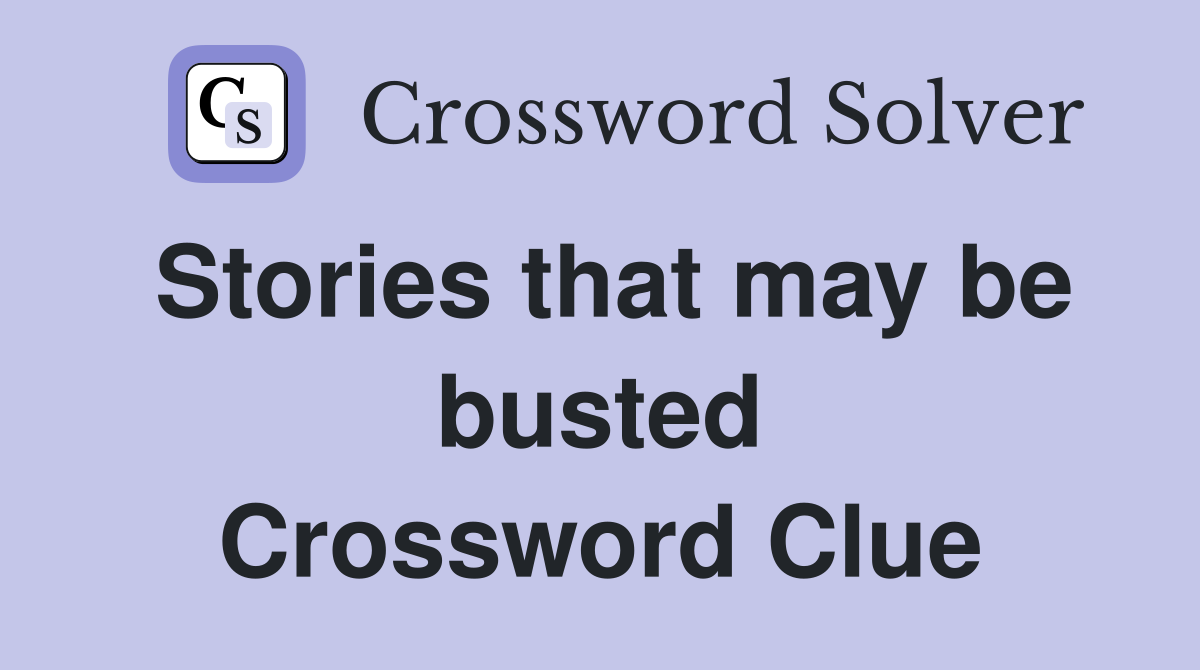 Stories that may be busted Crossword Clue