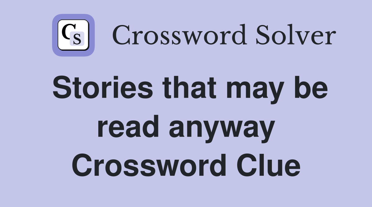 Stories that may be read anyway Crossword Clue