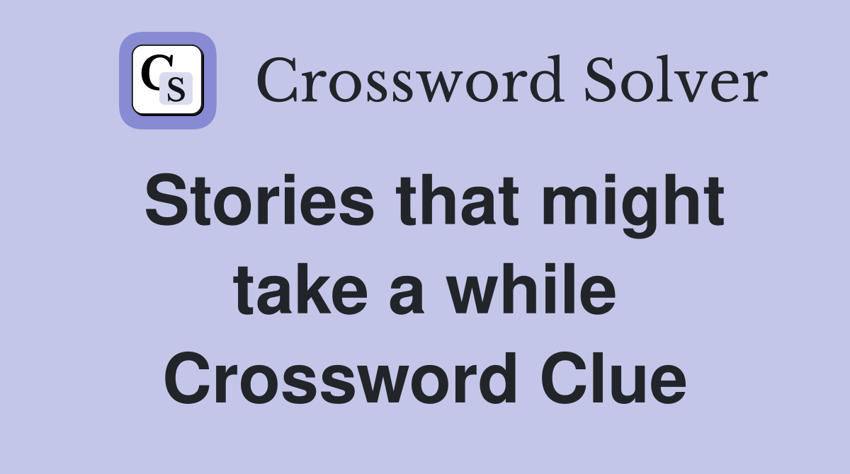 Stories that might take a while Crossword Clue