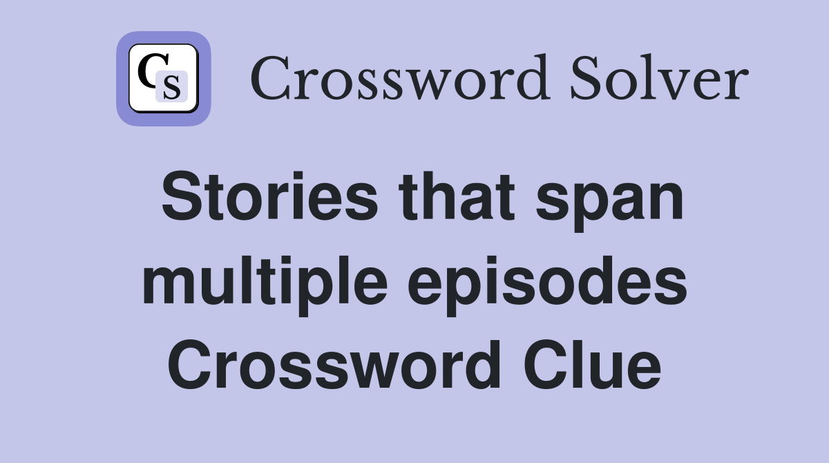 Stories that span multiple episodes Crossword Clue
