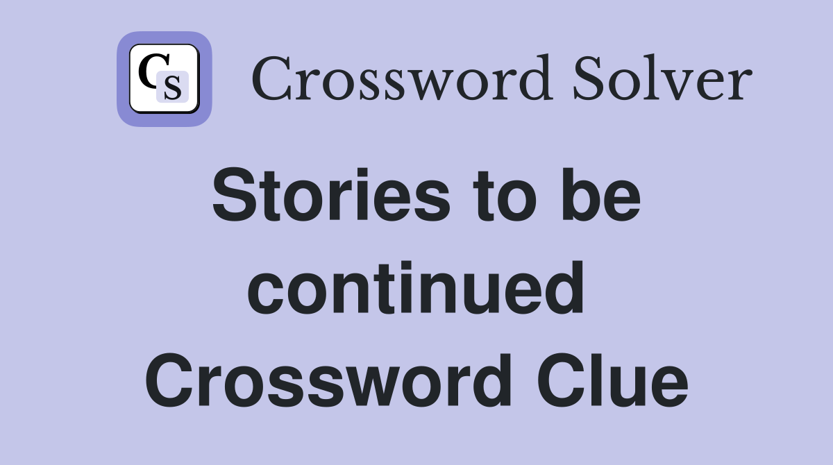 Stories to be continued Crossword Clue