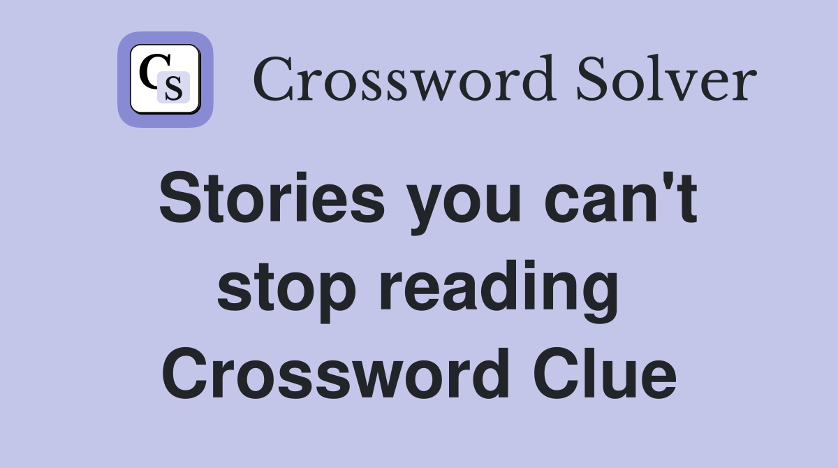 Stories you can't stop reading Crossword Clue