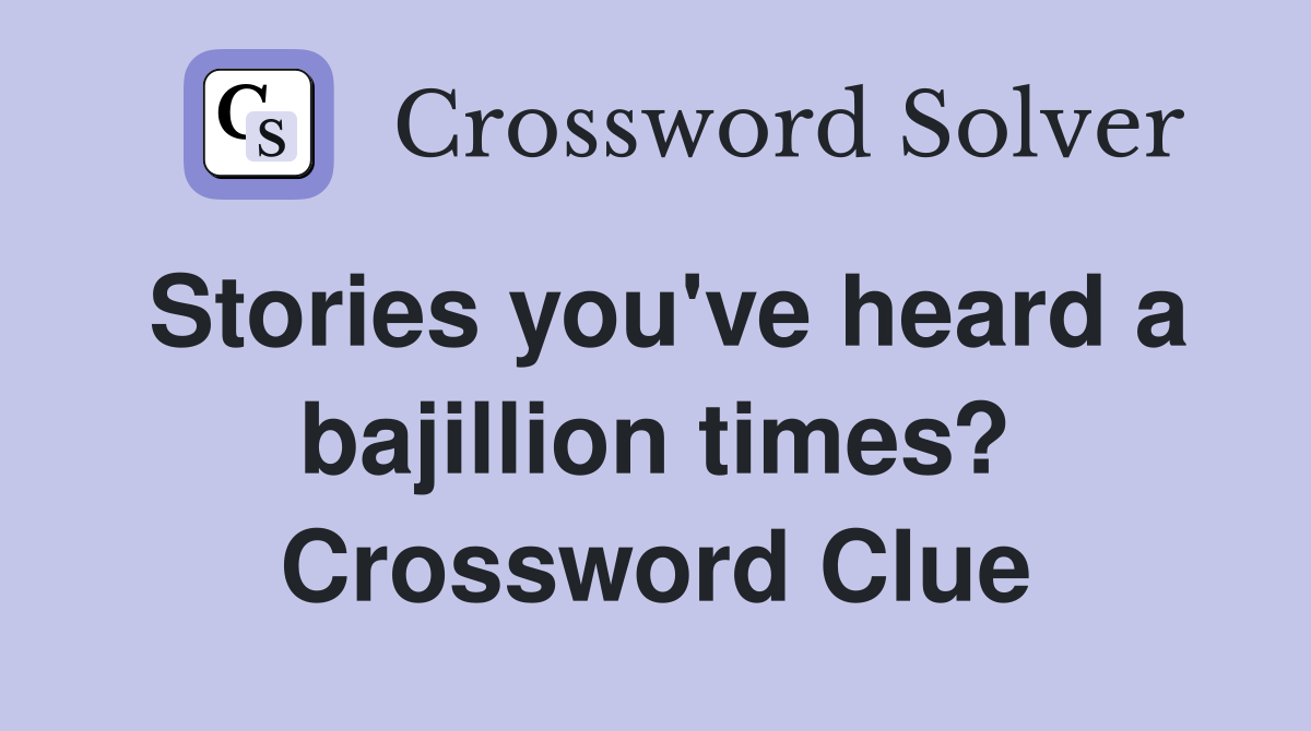Stories you've heard a bajillion times? Crossword Clue