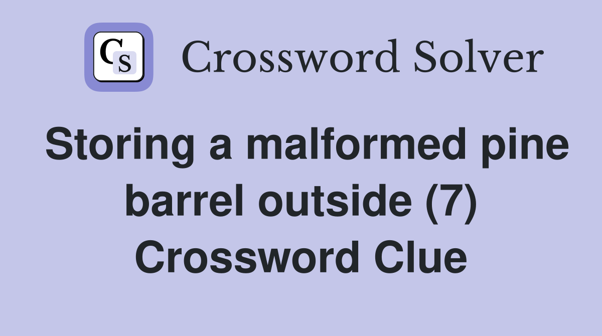 Storing a malformed pine barrel outside (7) Crossword Clue