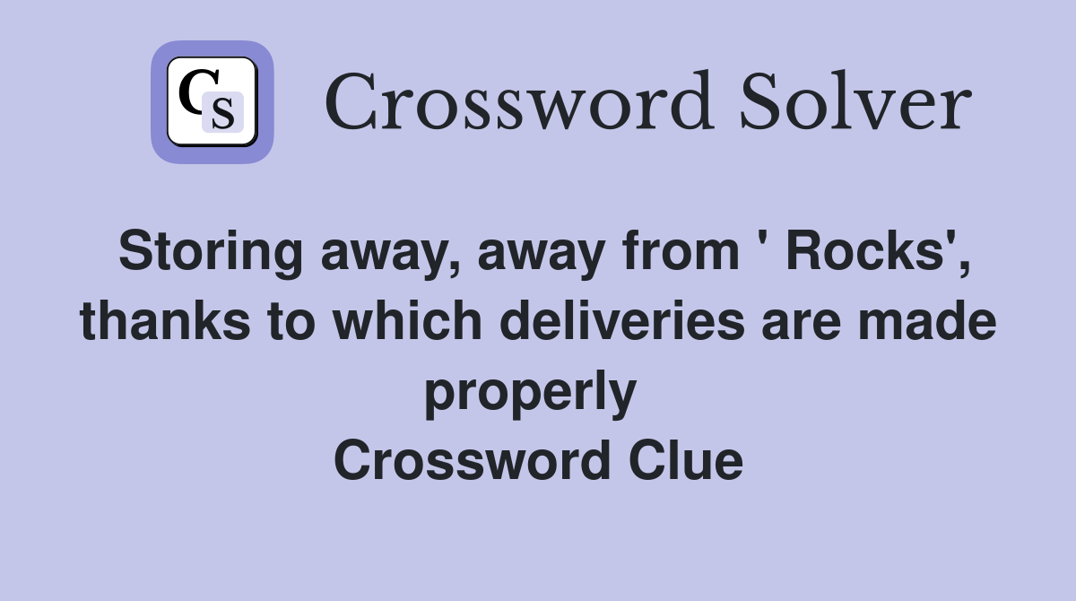 Storing away, away from ' Rocks', thanks to which deliveries are made properly  Crossword Clue