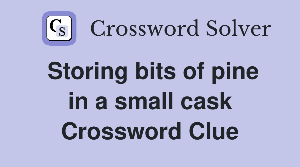 Storing bits of pine in a small cask Crossword Clue