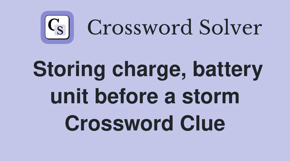Storing charge, battery unit before a storm Crossword Clue